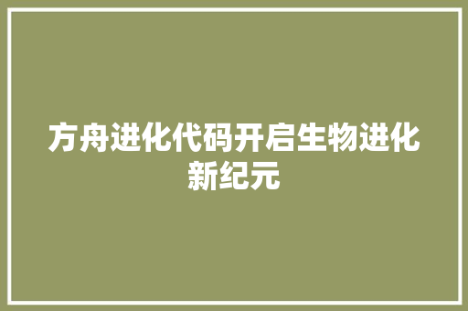 方舟进化代码开启生物进化新纪元 网络技术