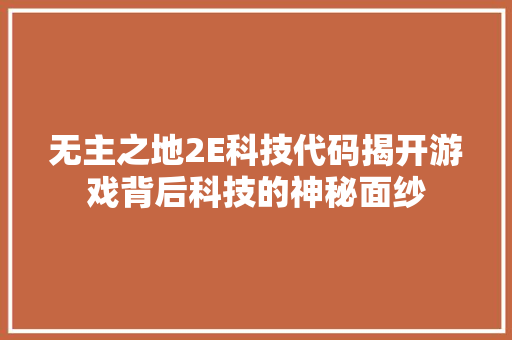 无主之地2E科技代码揭开游戏背后科技的神秘面纱 电脑基础