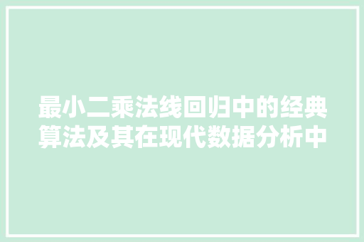 最小二乘法线回归中的经典算法及其在现代数据分析中的应用 网络技术 最小二乘法线回归中的经典算法及其在现代数据分析中的应用 网络技术