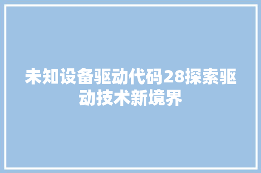 未知设备驱动代码28探索驱动技术新境界 网络技术