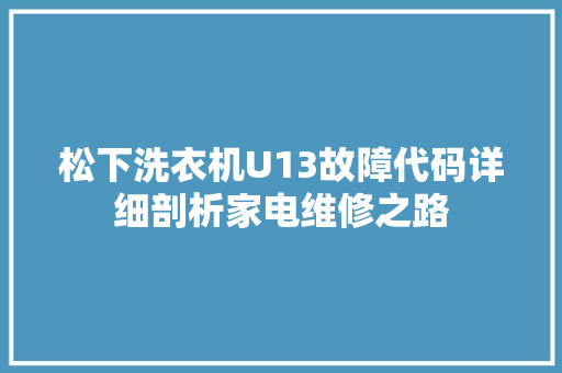 松下洗衣机U13故障代码详细剖析家电维修之路 电脑配置 松下洗衣机U13故障代码详细剖析家电维修之路 电脑配置