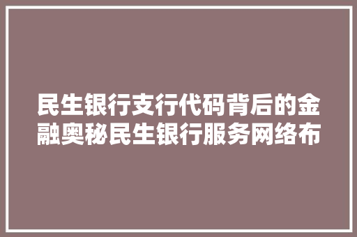 民生银行支行代码背后的金融奥秘民生银行服务网络布局 电脑故障维修