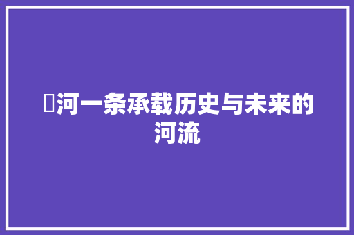 洺河一条承载历史与未来的河流 电脑配置 洺河一条承载历史与未来的河流 电脑配置