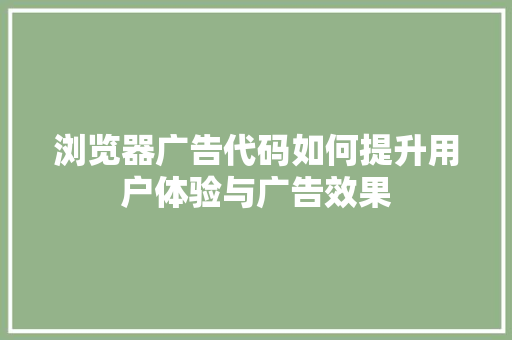 浏览器广告代码如何提升用户体验与广告效果 电脑故障维修