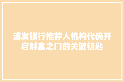 浦发银行推荐人机构代码开启财富之门的关键钥匙 编程语言