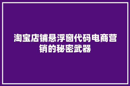 淘宝店铺悬浮窗代码电商营销的秘密武器 操作系统