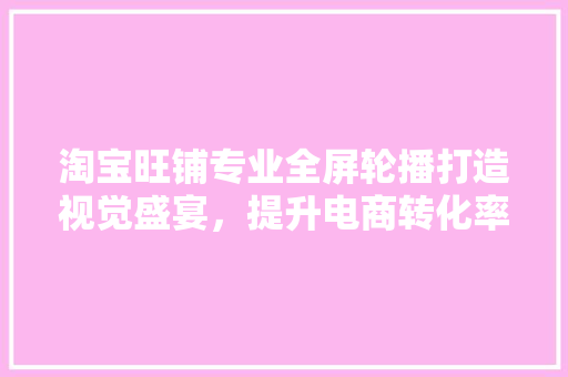 淘宝旺铺专业全屏轮播打造视觉盛宴，提升电商转化率 编程语言