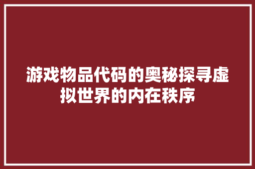 游戏物品代码的奥秘探寻虚拟世界的内在秩序
