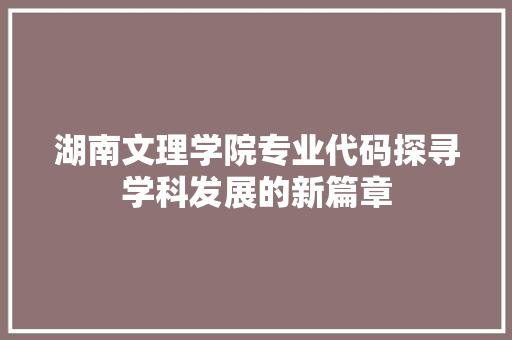 湖南文理学院专业代码探寻学科发展的新篇章 编程语言