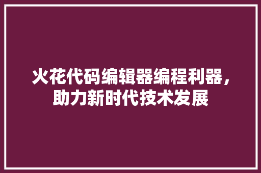火花代码编辑器编程利器，助力新时代技术发展 操作系统
