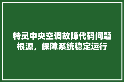 特灵中央空调故障代码问题根源，保障系统稳定运行 操作系统
