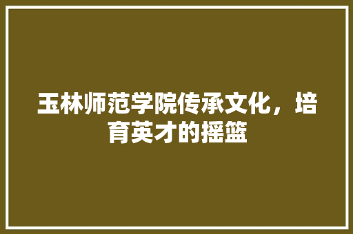 玉林师范学院传承文化,培育英才的摇篮 电脑基础 玉林师范学院传承文化,培育英才的摇篮 电脑基础