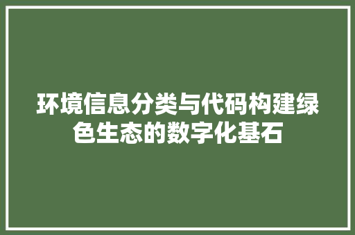 环境信息分类与代码构建绿色生态的数字化基石 电脑基础 环境信息分类与代码构建绿色生态的数字化基石 电脑基础