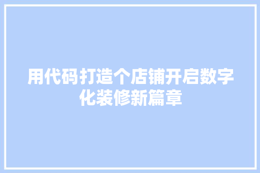 用代码打造个店铺开启数字化装修新篇章 电脑故障维修 用代码打造个店铺开启数字化装修新篇章 电脑故障维修