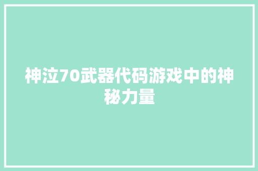 神泣70武器代码游戏中的神秘力量 电脑故障维修