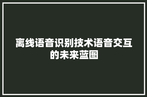 离线语音识别技术语音交互的未来蓝图