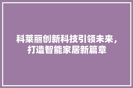 科莱丽创新科技引领未来，打造智能家居新篇章 编程语言