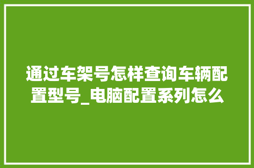 通过车架号怎样查询车辆配置型号_电脑配置系列怎么看型号的