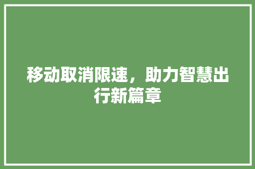 移动取消限速,助力智慧出行新篇章 移动取消限速,助力智慧出行新篇章