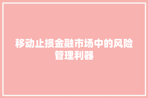 移动止损金融市场中的风险管理利器 移动止损金融市场中的风险管理利器