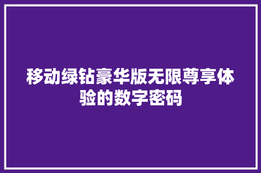 移动绿钻豪华版无限尊享体验的数字密码 网络技术 移动绿钻豪华版无限尊享体验的数字密码 网络技术