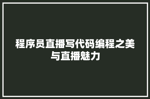 程序员直播写代码编程之美与直播魅力 操作系统 程序员直播写代码编程之美与直播魅力 操作系统