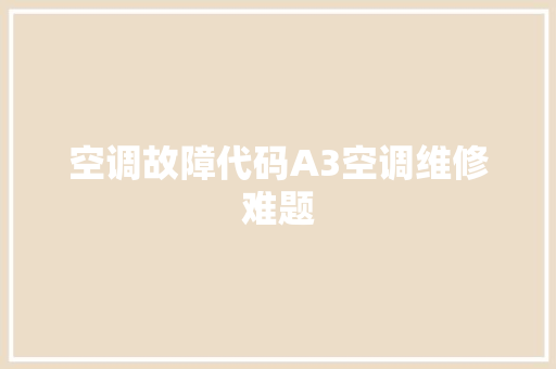 空调故障代码A3空调维修难题 电脑配置 空调故障代码A3空调维修难题 电脑配置