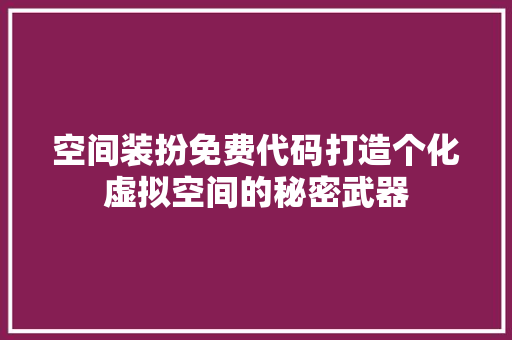 空间装扮免费代码打造个化虚拟空间的秘密武器 电脑故障维修