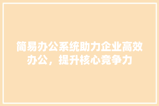 简易办公系统助力企业高效办公，提升核心竞争力 编程语言