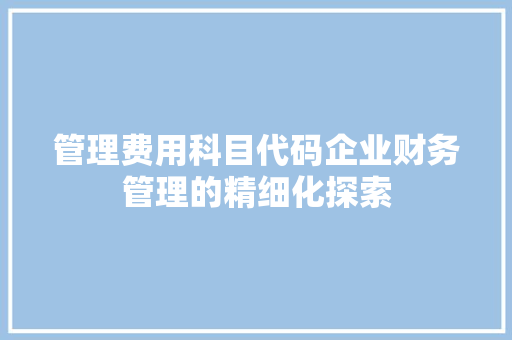 管理费用科目代码企业财务管理的精细化探索 电脑故障维修