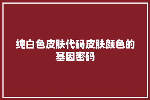纯白色皮肤代码皮肤颜色的基因密码 编程语言