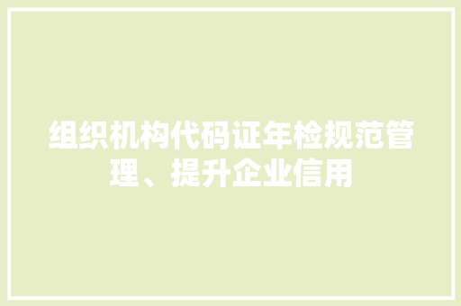 组织机构代码证年检规范管理、提升企业信用 编程语言 组织机构代码证年检规范管理、提升企业信用 编程语言