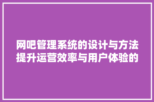 网吧管理系统的设计与方法提升运营效率与用户体验的创新之路