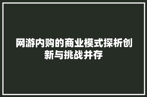 网游内购的商业模式探析创新与挑战并存 操作系统