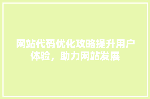 网站代码优化攻略提升用户体验，助力网站发展