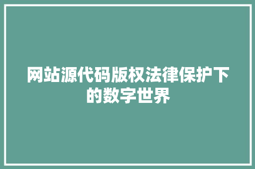 网站源代码版权法律保护下的数字世界 操作系统 网站源代码版权法律保护下的数字世界 操作系统