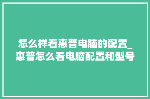 怎么样看惠普电脑的配置_惠普怎么看电脑配置和型号 电脑配置