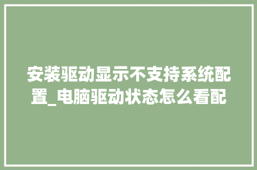 安装驱动显示不支持系统配置_电脑驱动状态怎么看配置参数 电脑配置