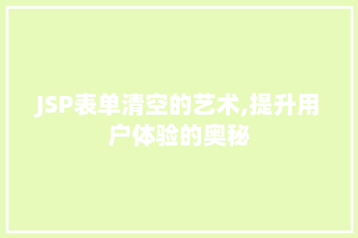 JSP表单清空的艺术,提升用户体验的奥秘 JSP表单清空的艺术,提升用户体验的奥秘 操作系统