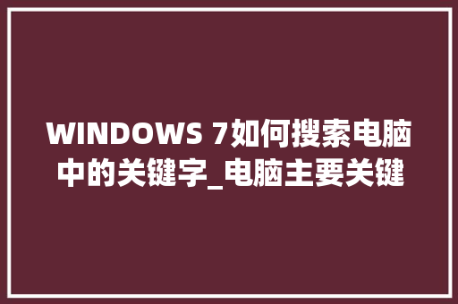 WINDOWS 7如何搜索电脑中的关键字_电脑主要关键字
