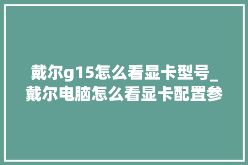 戴尔g15怎么看显卡型号_戴尔电脑怎么看显卡配置参数 网络技术