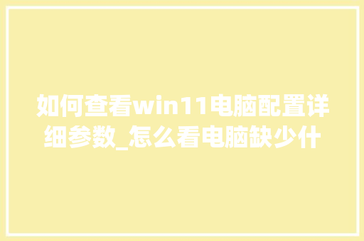 如何查看win11电脑配置详细参数_怎么看电脑缺少什么配置软件 网络技术