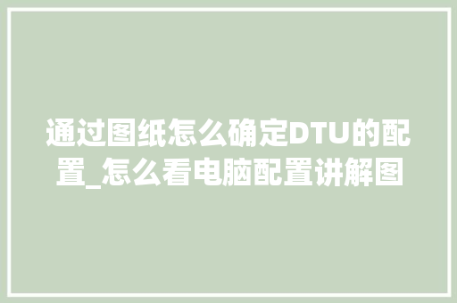 通过图纸怎么确定DTU的配置_怎么看电脑配置讲解图纸的软件 操作系统