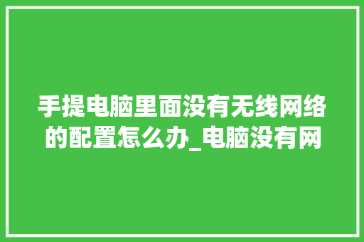 手提电脑里面没有无线网络的配置怎么办_电脑没有网卡怎么看配置信息