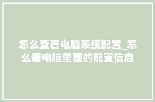 怎么查看电脑系统配置_怎么看电脑里面的配置信息