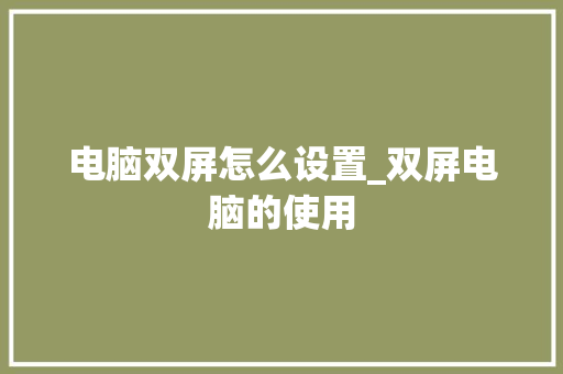 电脑双屏怎么设置_双屏电脑的使用 电脑基础