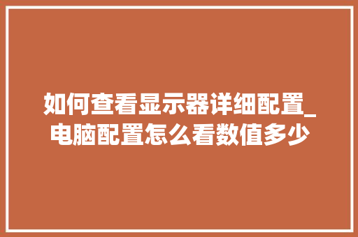 如何查看显示器详细配置_电脑配置怎么看数值多少 电脑基础