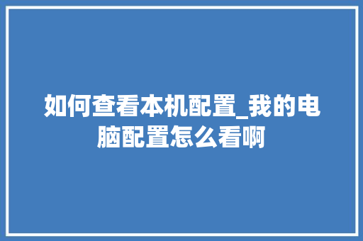 如何查看本机配置_我的电脑配置怎么看啊 电脑故障维修