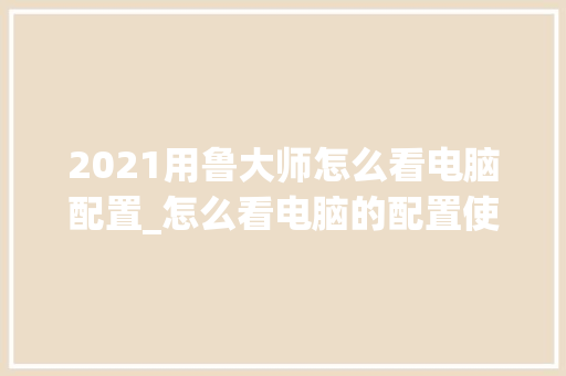2021用鲁大师怎么看电脑配置_怎么看电脑的配置使用时间 电脑基础