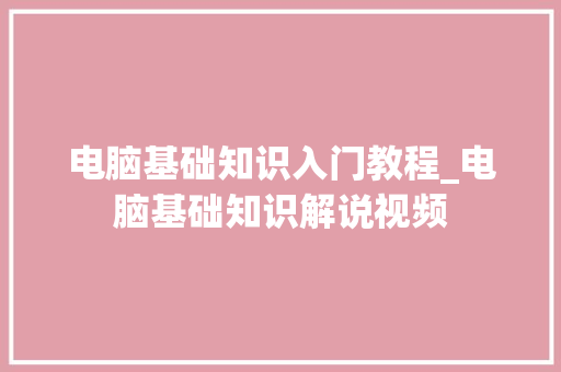 电脑基础知识入门教程_电脑基础知识解说视频 网络技术